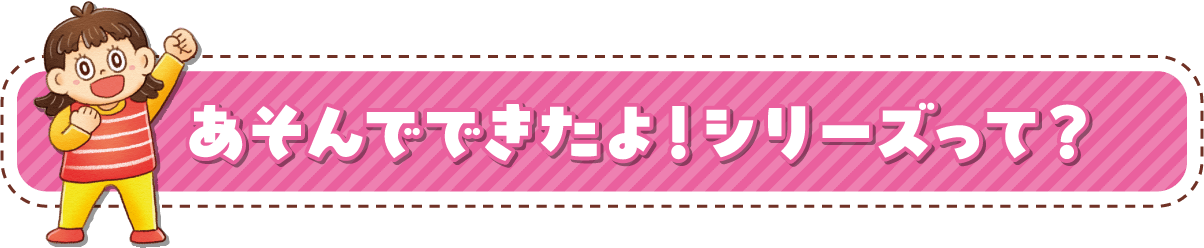 あそんでできたよ！シリーズって？