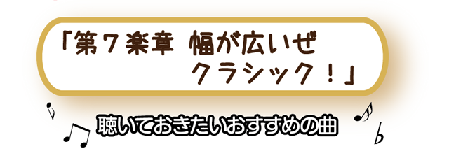 「第7楽章　幅が広いぜクラシック！」　聴いておきたいおすすめ曲