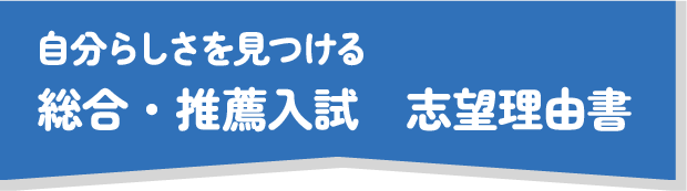 自分らしさを見つける　総合・推薦入試　志望理由書