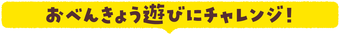 おべんきょう遊びにチャレンジ！