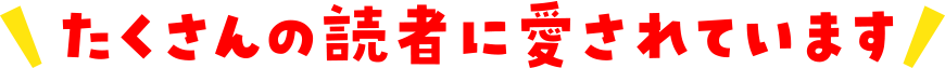 たくさんの読者に愛されています！