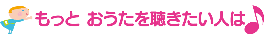 もっとおうたを聴きたい人は