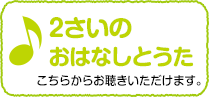 2さいのおうたこちらからお聴きいただけます。