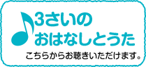 3さいのおうたこちらからお聴きいただけます。