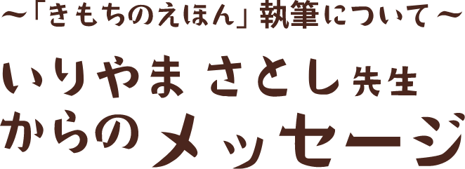 〜「きもちのえほん」執筆について〜 いりやま さとし先生からのメッセージ