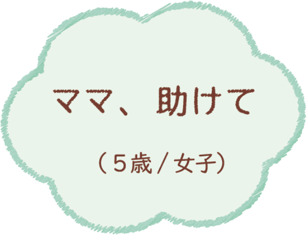 ママ、助けて（5歳/女子）