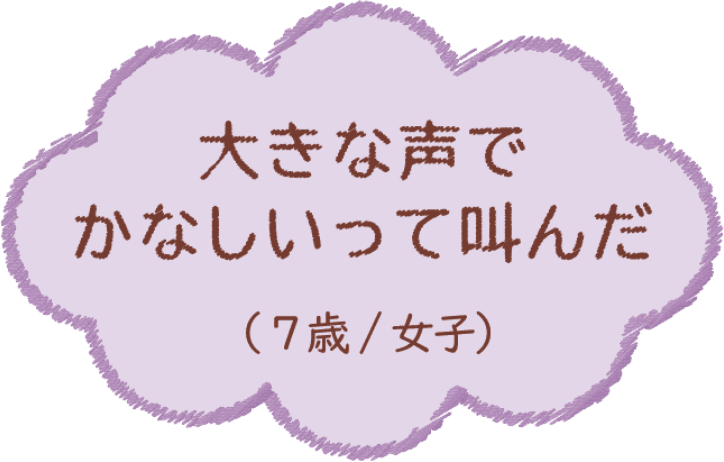 大きな声でかなしいって叫んだ（7歳/女子）