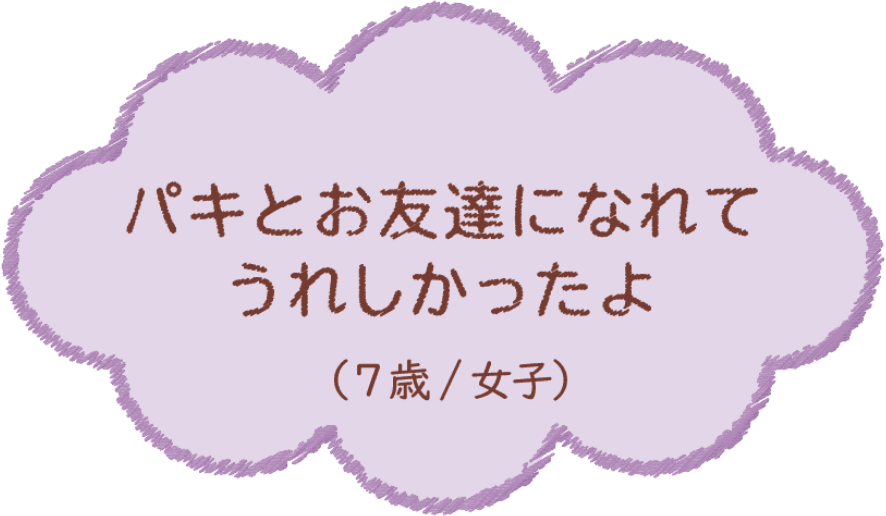 パキとお友達になれてうれしかったよ（7歳/女子）