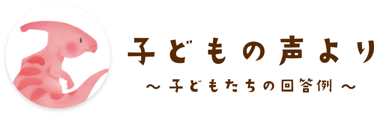 子どもの声より 〜子どもたちの回答例〜