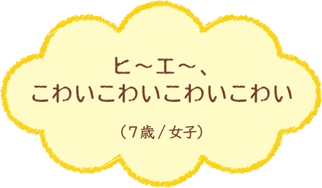 ヒ〜エ〜、こわいこわいこわいこわい（7歳/女子）