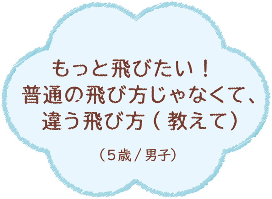 もっと飛びたい！普通の飛び方じゃなくて、違う飛び方（教えて）（5歳/男子）