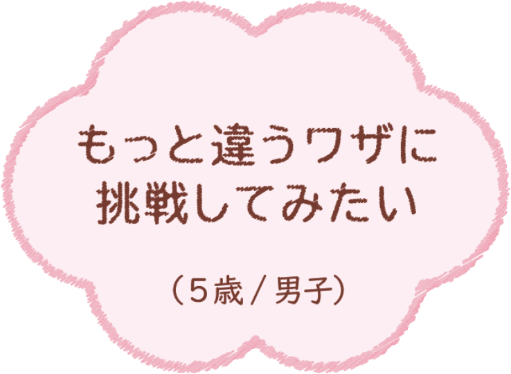 もっと違うワザに挑戦してみたい（5歳/男子）