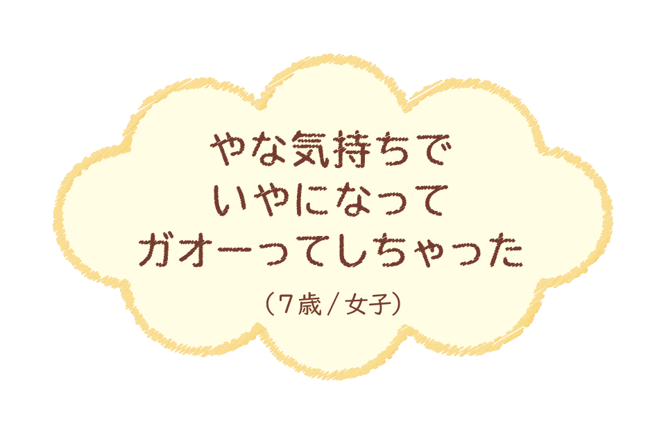 やな気持ちでいやになってガオーってしちゃった（7歳/女子）