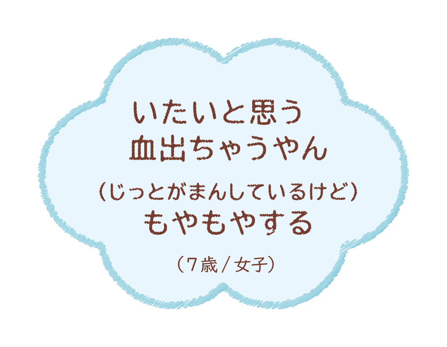 いたいと思う血出ちゃうやんもやもやする（7歳/女子）