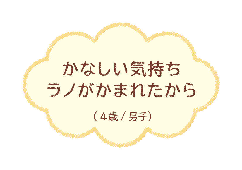 かなしい気持ちラノがかまれたから（4歳/男子）