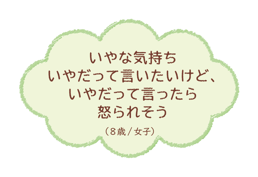 いやな気持ちいやだって言いたいけど、いやだって言ったら怒られそう（8歳/女子）