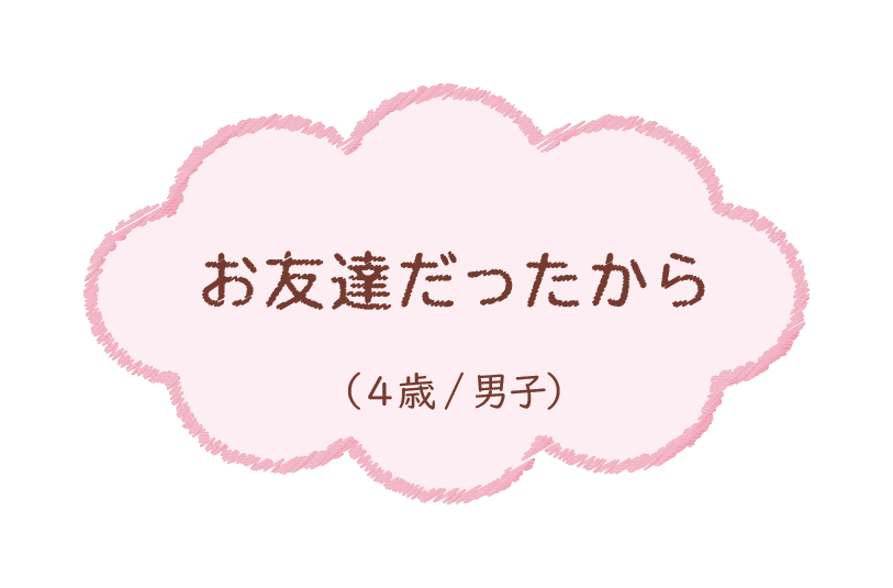 お友達だったから（4歳/男子）