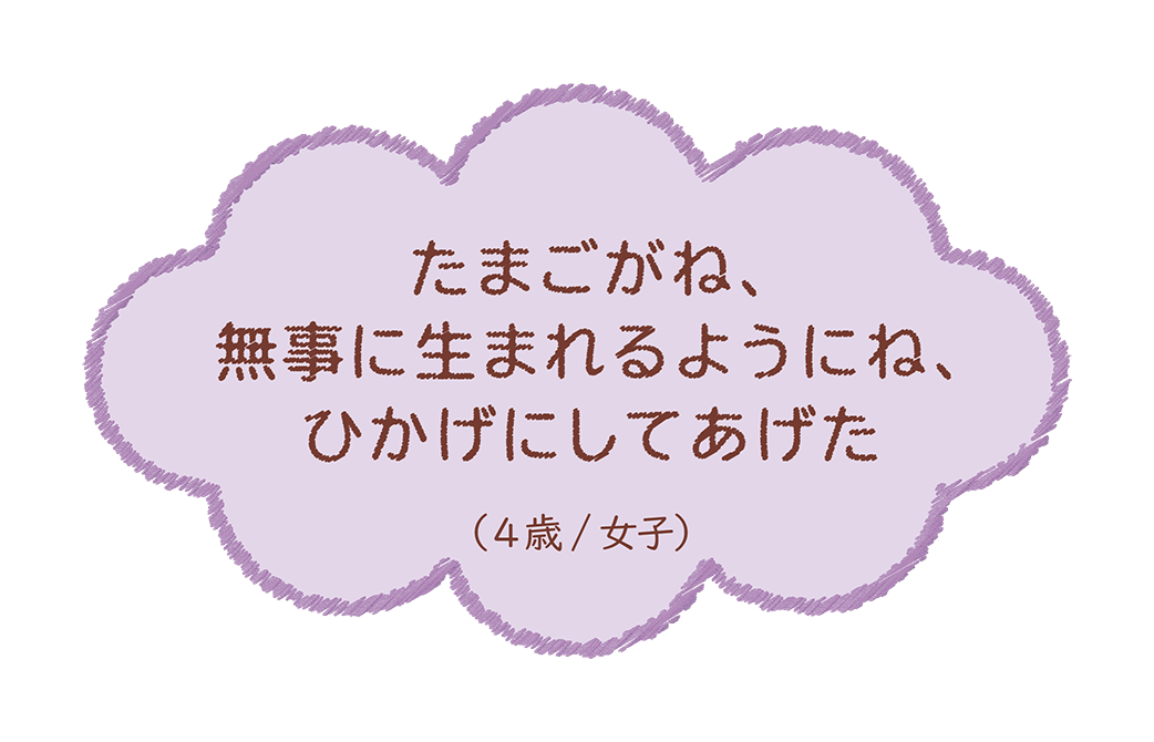 たまごがね、無事に生まれるようにね、ひかげにしてあげた(4歳/女子)