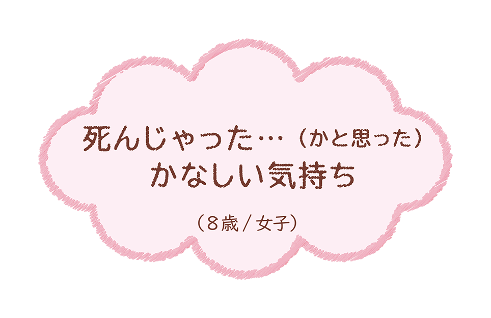 死んじゃった‥(かと思った)かなしい気持ち（8歳/女子）