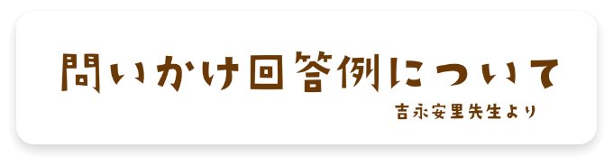 問いかけ回答例について 吉永安里先生より