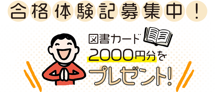 合格体験記募集中! 図書カード2000円分をプレゼント!