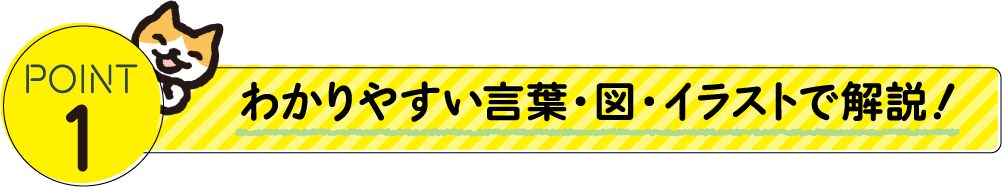 POINT 1:わかりやすい言葉・図・イラストで解説！