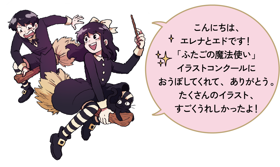 こんにちは、
                        エレナとエドです！「ふたごの魔法使い」イラストコンクールにおうぼしてくれて、ありがとう。たくさんのイラスト、すごくうれしかったよ！