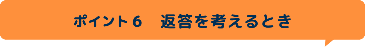 ポイント6　返答を考えるとき