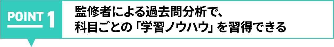 POINT01:監修者による過去問分析で、科目ごとの「学習ノウハウ」を習得できる