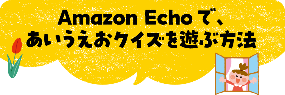 Amazon Echoで、
				あいうえおクイズを遊ぶ方法