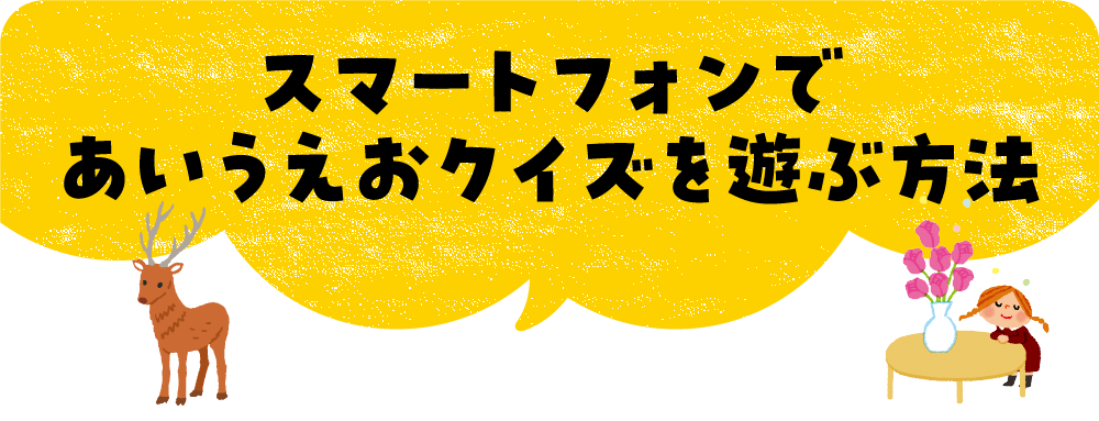 スマートフォンで
				あいうえおクイズを遊ぶ方法