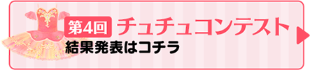 第4回チュチュコンテスト結果発表！くわしくはコチラ