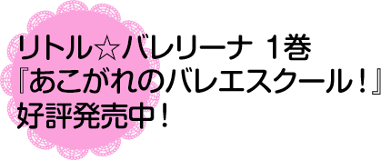 リトル☆バレリーナ1巻『あこがれのバレエスクール!』好評発売中!