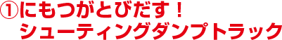 1にもつがとびだす！ シューティングダンプトラック