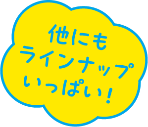 他にもラインナップいっぱい！